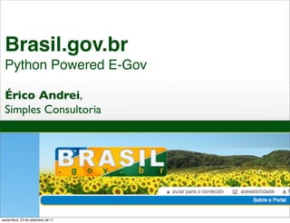 Brasil.gov.br
 Python Powered E-Gov

 Érico Andrei,
 Simples Consultoria




sexta-feira, 23 de setembro de 11
 