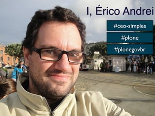I, Érico Andrei
      #ceo-simples
        #plone
      #plonegovbr
 