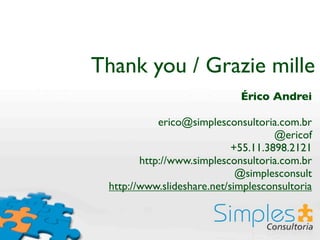 Thank you / Grazie mille
                             Érico Andrei

            erico@simplesconsultoria.com.br
                                     @ericof
                            +55.11.3898.2121
        http://www.simplesconsultoria.com.br
                             @simplesconsult
 http://www.slideshare.net/simplesconsultoria
 