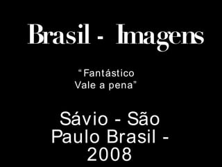 Brasil - Imagens “ Fantástico Vale a pena” Sávio - São Paulo Brasil - 2008 