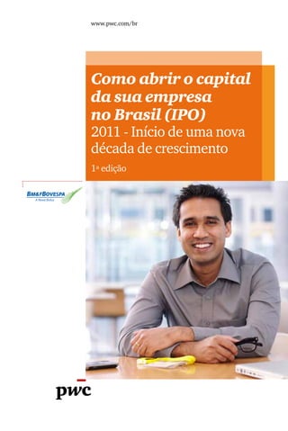 Como abrir o capital
da sua empresa
no Brasil (IPO)
2011 - Início de uma nova
década de crescimento
1ª edição
A Nova Bolsa
www.pwc.com/br
 
