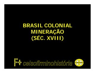 BRASIL COLONIAL
  MINERAÇÃO
  (SÉC. XVIII)
 