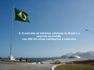 8. O mercado de telefones celulares do Brasil é o segundo do mundo,  com 650 mil novas habilitações a cada mês. 