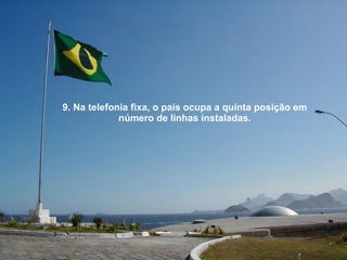 9. Na telefonia fixa, o país ocupa a quinta posição em número de linhas instaladas. 