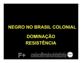 NEGRO NO BRASIL COLONIAL

      DOMINAÇÃO
      RESISTÊNCIA
 
