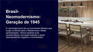 Brasil-
Neomodernismo:
Geração de 1945
O neomodernismo foi um movimento literário que
surgiu no Brasil após o Modernismo. Nesta
apresentação, vamos explorar suas
características, principais autores e obras
representativas, legados e curiosidades.
 