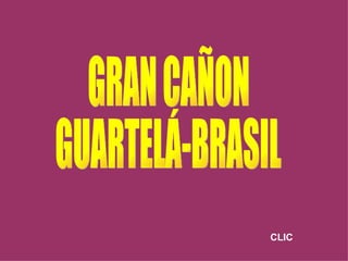 GRAN CAÑON  GUARTELÁ-BRASIL CLIC 