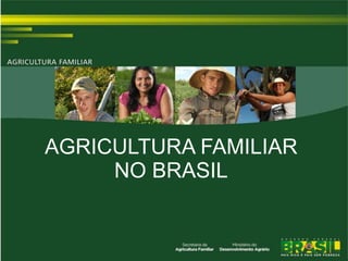 AGRICULTURA FAMILIAR
NO BRASIL
 