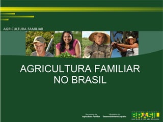 AGRICULTURA FAMILIAR
NO BRASIL

 