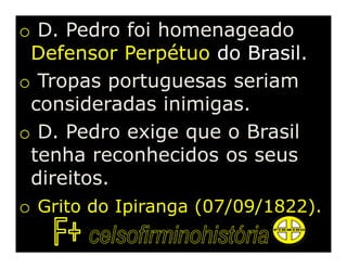 o D. Pedro foi homenageado
 Defensor Perpétuo do Brasil.
o Tropas portuguesas seriam
 consideradas inimigas.
o D. Pedro exige que o Brasil
 tenha reconhecidos os seus
 direitos.
o Grito do Ipiranga (07/09/1822).
 