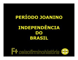 PERÍODO JOANINO

INDEPENDÊNCIA
      DO
    BRASIL
 