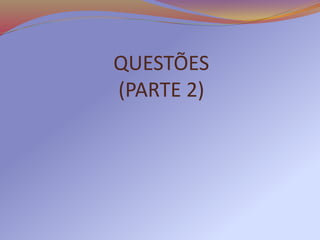 QUESTÕES
(PARTE 2)
 