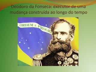 Deodoro da Fonseca: executor de uma
mudança construída ao longo do tempo
 