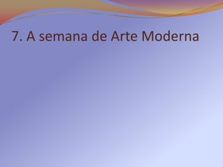 7. A semana de Arte Moderna
 