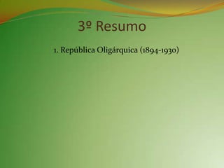 3º Resumo
1. República Oligárquica (1894-1930)
 