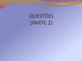 QUESTÕES
(PARTE 2)
 