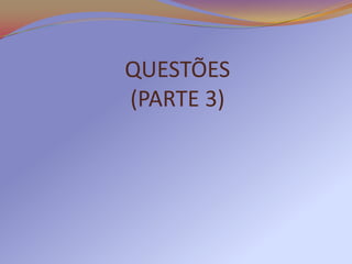 QUESTÕES
(PARTE 3)
 