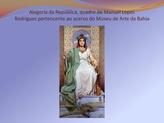 Alegoria da República, quadro de Manuel Lopes
Rodrigues pertencente ao acervo do Museu de Arte da Bahia
 