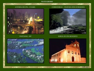 MATO GROSSO AVENIDA DO CPA - CUIABÁ CORREDEIRAS – CHAPADA DOS GUIMARÃES PANTANAL - MT IGREJA DE SÃO BENEDITO 