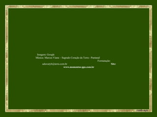 Imagem: Google  Música: Marcus Viana – Sagrado Coração da Terra - Pantanal  Formatação: adsrcatyb@terra.com.br  Site: www.momentos-pps.com.br  