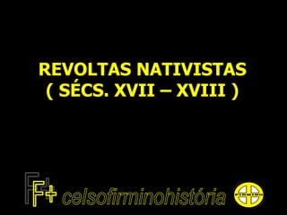 REVOLTAS NATIVISTAS
( SÉCS. XVII – XVIII )
 