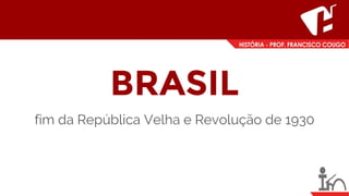 BRASIL
fim da República Velha e Revolução de 1930
 