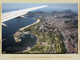 ... e é exatamente a estes jardins do Aterro do Flamengo que os do MAM se integram...
 