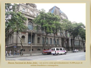 .
Museu Nacional de Belas Artes – seu acervo conta aproximadamente 16.000 peças de
                      artistas brasileiros e estrangeiros.
 