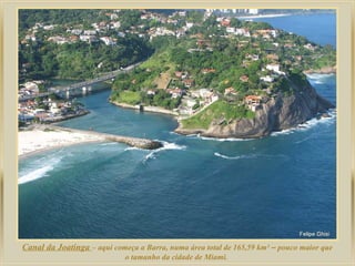 Canal da Joatinga – aqui começa a Barra, numa área total de 165,59 km² – pouco maior que
                             o tamanho da cidade de Miami.
 