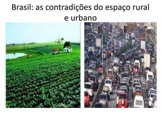 Brasil: as contradições do espaço rural
e urbano
 