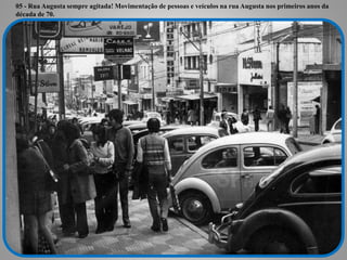 05 - Rua Augusta sempre agitada! Movimentação de pessoas e veículos na rua Augusta nos primeiros anos da 
década de 70. 
 