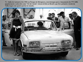71 - Salão do Automóvel de 1969, no Parque do Ibirapuera, com destaque para o lançamento do VW 1600, 
popularmente conheci...