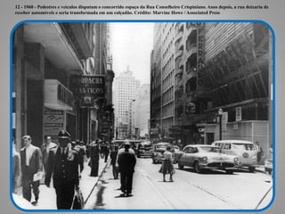 12 - 1960 - Pedestres e veículos disputam o concorrido espaço da Rua Conselheiro Crispiniano. Anos depois, a rua deixaria de
receber automóveis e seria transformada em um calçadão. Crédito: Marvine Howe / Associated Press
 