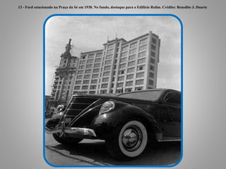 13 - Ford estacionado na Praça da Sé em 1938. No fundo, destaque para o Edifício Rolim. Crédito: Benedito J. Duarte
 