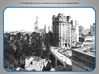 15 - O Viaduto Boa Vista, sobre a Ladeira General Carneiro, que completou 80 anos.
 