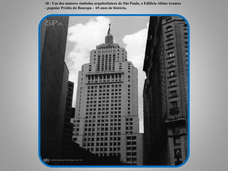 18 - Um dos maiores símbolos arquitetônicos de São Paulo, o Edifício Altino Arantes
- popular Prédio do Banespa - 65 anos de história.
 