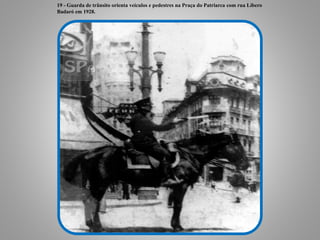 19 - Guarda de trânsito orienta veículos e pedestres na Praça do Patriarca com rua Líbero
Badaró em 1928.
 
