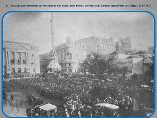 24 - Posse do novo presidente da Província de São Paulo, Julio Prestes, no Palácio do Governo (atual Pátio do Colégio). 17/07/1927
 