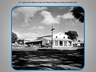 31 - Capela de São Miguel Arcanjo (São Miguel Paulista) em meados da década de 30.
 