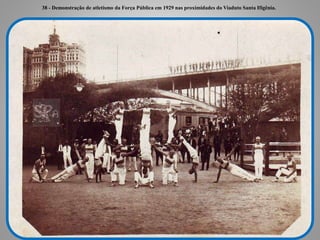 38 - Demonstração de atletismo da Força Pública em 1929 nas proximidades do Viaduto Santa Ifigênia.
 