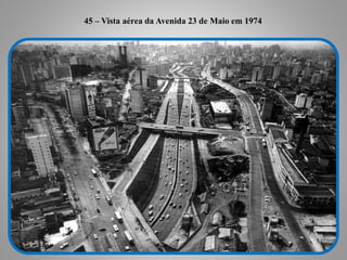 45 - Vista aérea da Avenida 23 de Maio em 1974
45 – Vista aérea da Avenida 23 de Maio em 1974
 