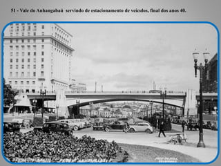 51 - Vale do Anhangabaú servindo de estacionamento de veículos, final dos anos 40.
 