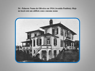 54 - Palacete Numa de Oliveira em 1916 (Avenida Paulista). Hoje
no local está um edifício com o mesmo nome
 