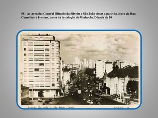 58 - As Avenidas General Olímpio da Silveira e São João vistas a patir da altura da Rua
Conselheiro Brotero, antes da instalação do Minhocão. Década de 50
 