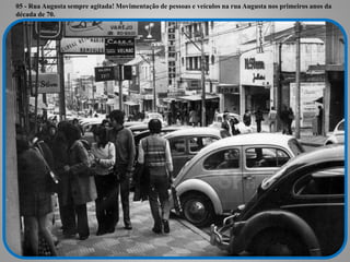 05 - Rua Augusta sempre agitada! Movimentação de pessoas e veículos na rua Augusta nos primeiros anos da
década de 70.
 