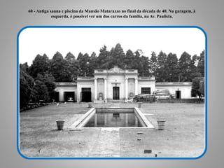 60 - Antiga sauna e piscina da Mansão Matarazzo no final da década de 40. Na garagem, à
esquerda, é possível ver um dos carros da família, na Av. Paulista.
 