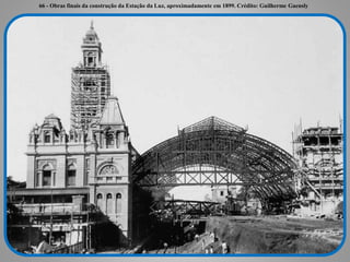 66 - Obras finais da construção da Estação da Luz, aproximadamente em 1899. Crédito: Guilherme Gaensly
 