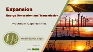 Expansion
Energy Generation and Transmission
Minister Eduardo Braga
October 2015
 