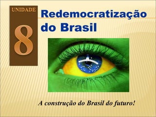 Redemocratização  do Brasil A construção do Brasil do futuro! 