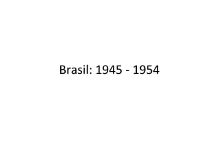 Brasil: 1945 - 1954
 